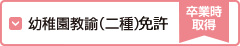 幼稚園教諭（二種）免許（卒業時取得）