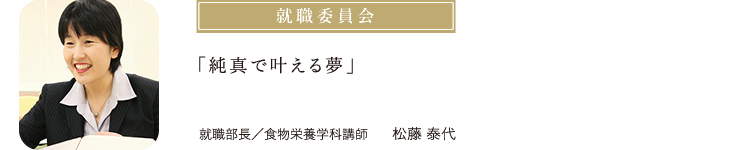 「純真で叶える夢」 就職部長／食物栄養学科講師／松藤 泰代