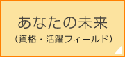 あなたの未来（資格・活躍フィールド）