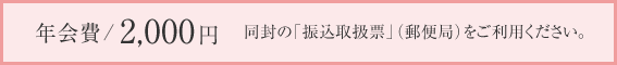 年会費2,000円　同封の「振込取扱票」（郵便局）をご利用ください。